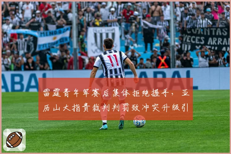 雷霆青年军赛后集体拒绝握手，亚历山大指责裁判判罚致冲突升级引联盟调查