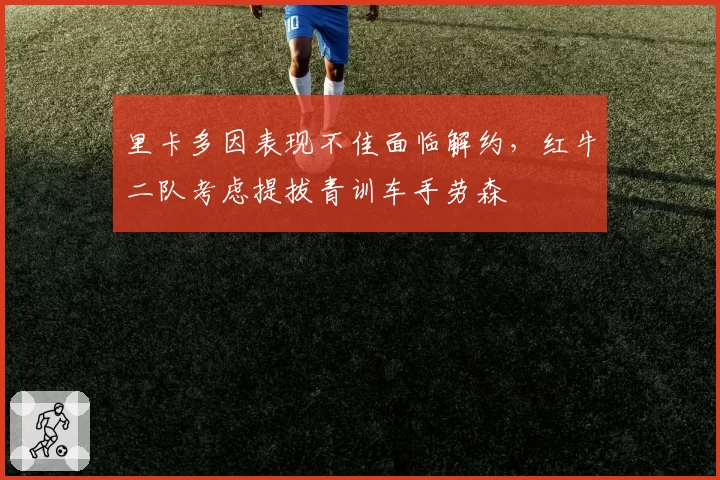 里卡多因表现不佳面临解约,红牛二队考虑提拔青训车手劳森