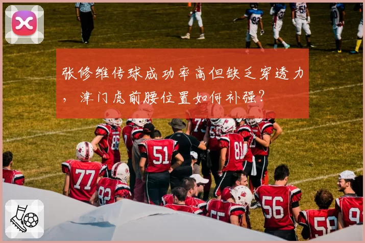 张修维传球成功率高但缺乏穿透力，津门虎前腰位置如何补强？
