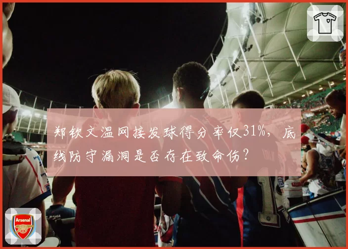 郑钦文温网接发球得分率仅31%，底线防守漏洞是否存在致命伤？