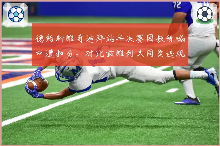 德约科维奇迪拜站半决赛因教练喊叫遭扣分，对比兹维列夫同类违规仅警告凸显区别对待