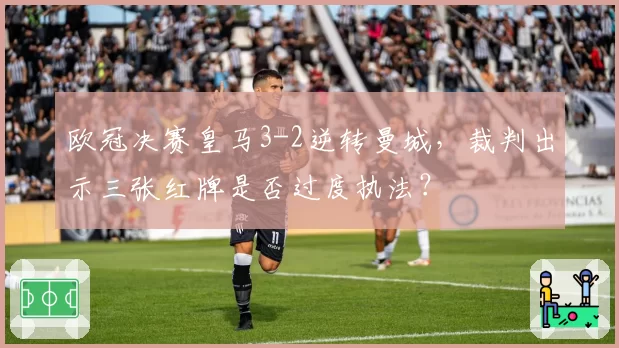 欧冠决赛皇马3-2逆转曼城，裁判出示三张红牌是否过度执法？