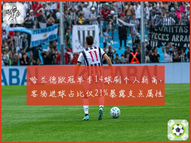 哈兰德欧冠单季14球刷个人新高，客场进球占比仅21%暴露支点属性
