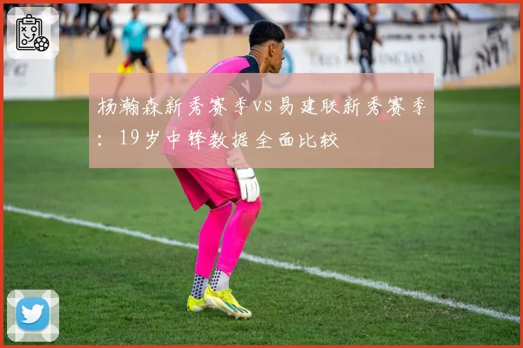 杨瀚森新秀赛季vs易建联新秀赛季:19岁中锋数据全面比较