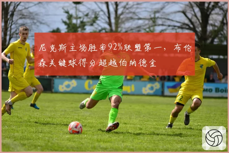 尼克斯主场胜率92%联盟第一，布伦森关键球得分超越伯纳德金