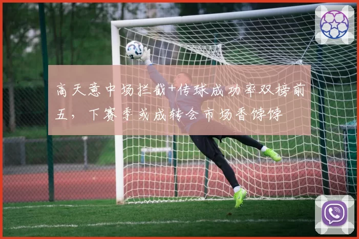 高天意中场拦截+传球成功率双榜前五，下赛季或成转会市场香饽饽