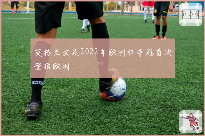 英格兰女足2022年欧洲杯夺冠首次登顶欧洲