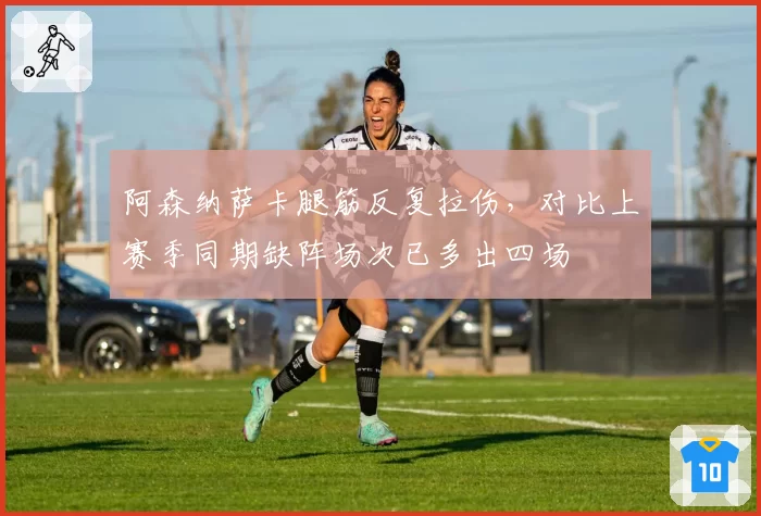 阿森纳萨卡腿筋反复拉伤，对比上赛季同期缺阵场次已多出四场