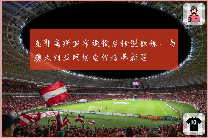 克耶高斯宣布退役后转型教练，与澳大利亚网协合作培养新星