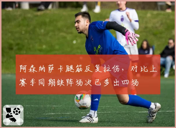 阿森纳萨卡腿筋反复拉伤，对比上赛季同期缺阵场次已多出四场