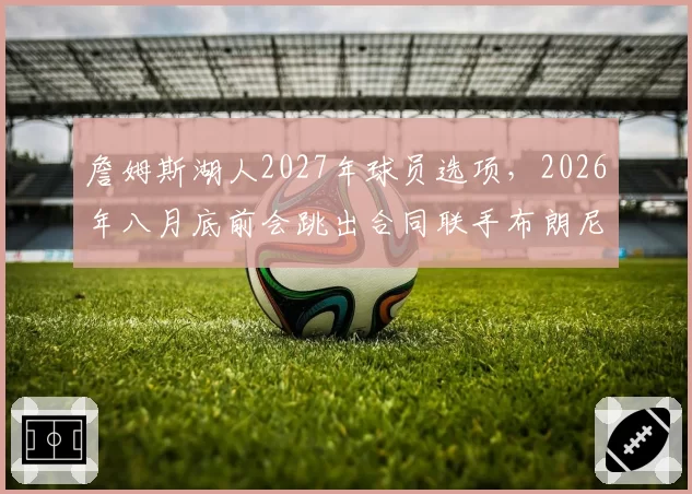 詹姆斯湖人2027年球员选项，2026年八月底前会跳出合同联手布朗尼？