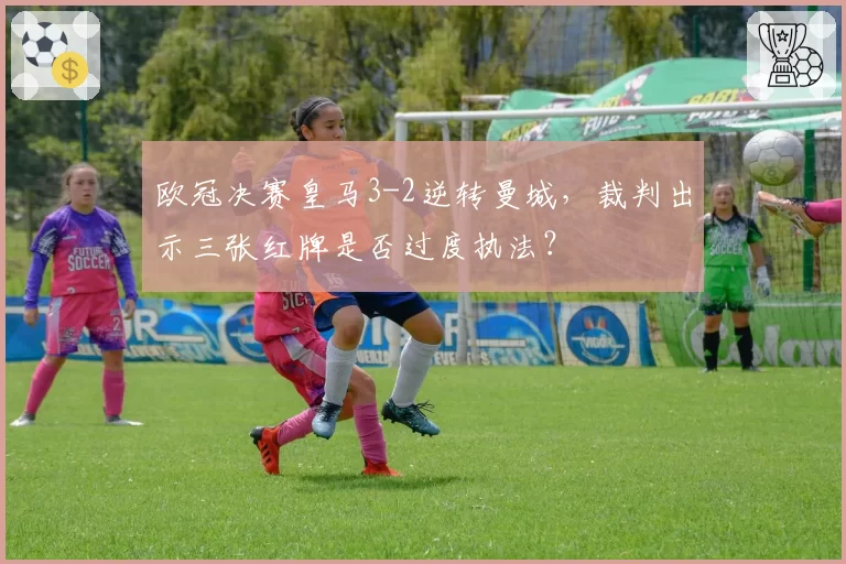欧冠决赛皇马3-2逆转曼城，裁判出示三张红牌是否过度执法？