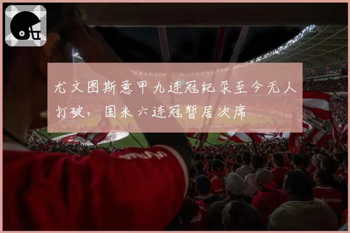 尤文图斯意甲九连冠纪录至今无人打破，国米六连冠暂居次席