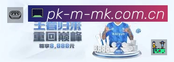 MK体育赛事入口体系与导航结构